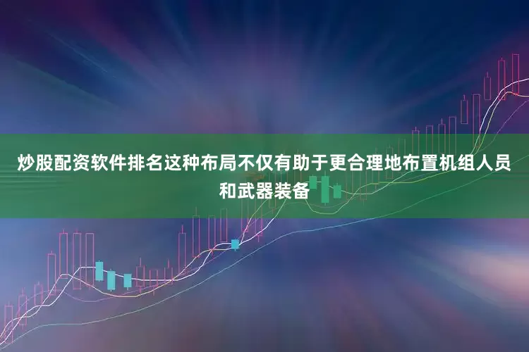 炒股配资软件排名这种布局不仅有助于更合理地布置机组人员和武器装备