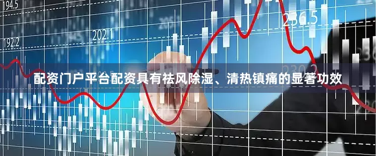 配资门户平台配资具有祛风除湿、清热镇痛的显著功效